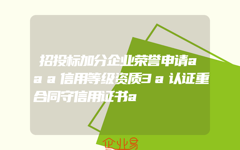 招投标加分企业荣誉申请aaa信用等级资质3a认证重合同守信用证书a