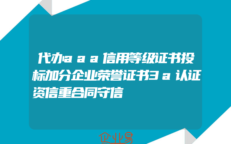 代办aaa信用等级证书投标加分企业荣誉证书3a认证资信重合同守信