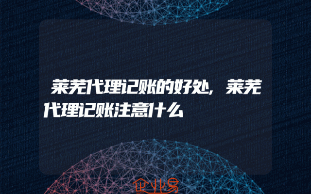 莱芜代理记账的好处,莱芜代理记账注意什么