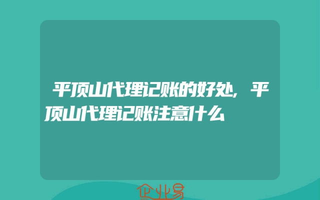 平顶山代理记账的好处,平顶山代理记账注意什么