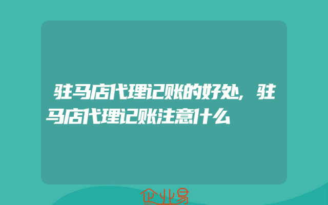 驻马店代理记账的好处,驻马店代理记账注意什么
