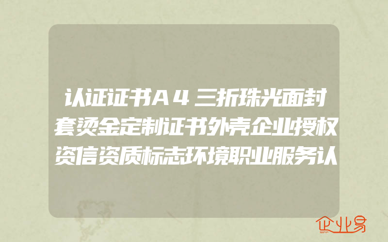 认证证书A4三折珠光面封套烫金定制证书外壳企业授权资信资质标志环境职业服务认证书定制做logo打印内页内芯