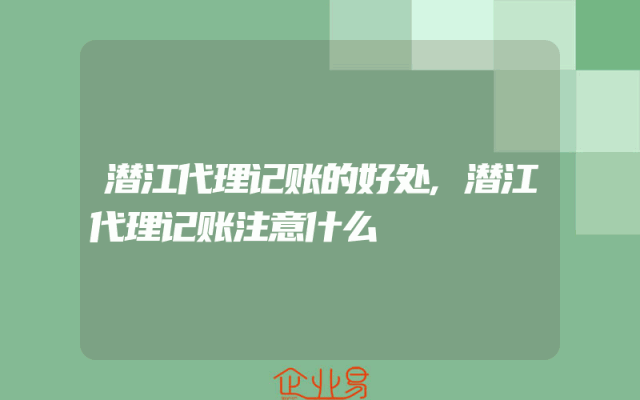 潜江代理记账的好处,潜江代理记账注意什么