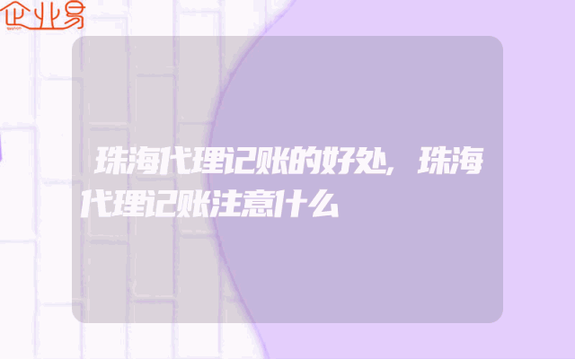珠海代理记账的好处,珠海代理记账注意什么