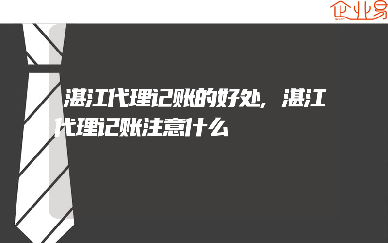 湛江代理记账的好处,湛江代理记账注意什么