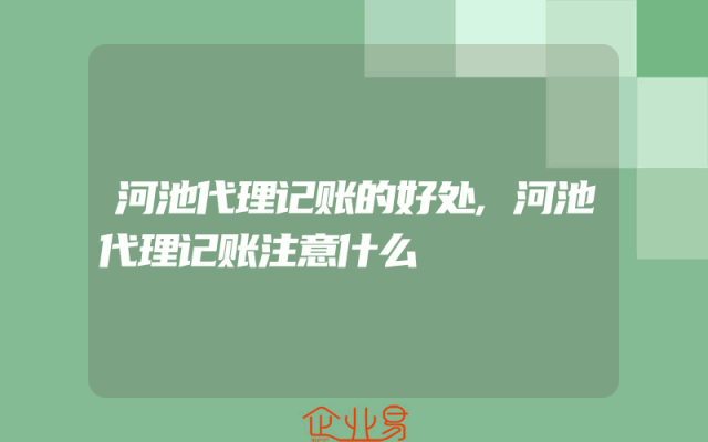 河池代理记账的好处,河池代理记账注意什么