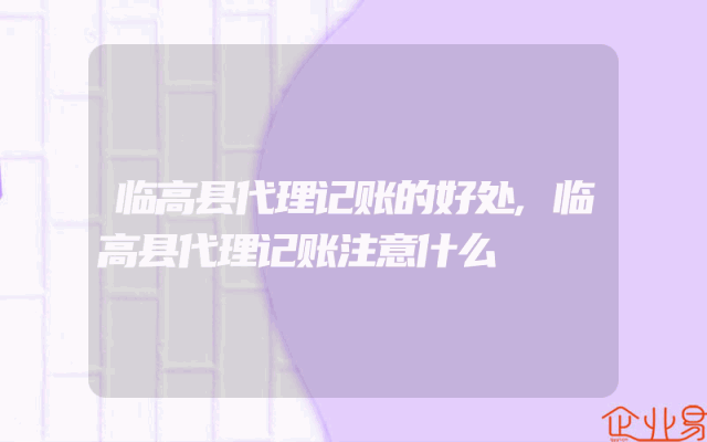 临高县代理记账的好处,临高县代理记账注意什么