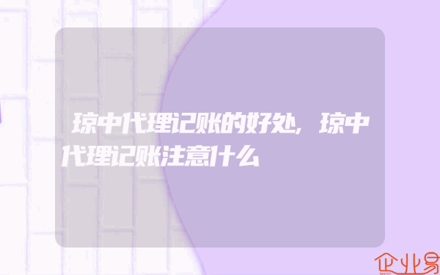 琼中代理记账的好处,琼中代理记账注意什么