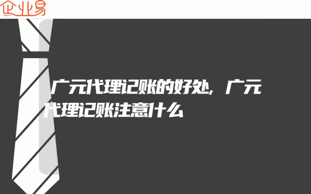 广元代理记账的好处,广元代理记账注意什么