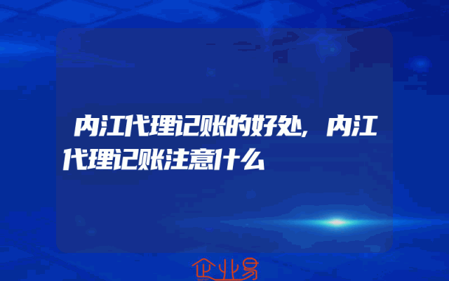 内江代理记账的好处,内江代理记账注意什么