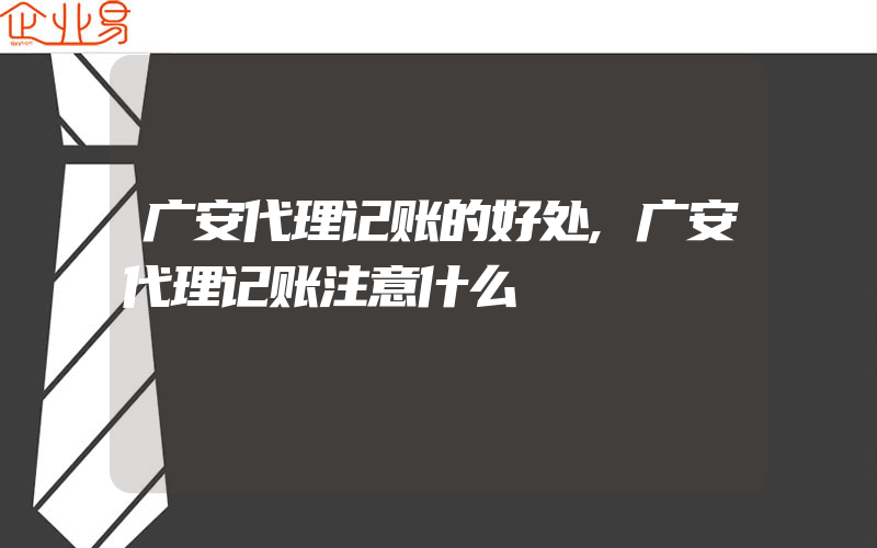 广安代理记账的好处,广安代理记账注意什么