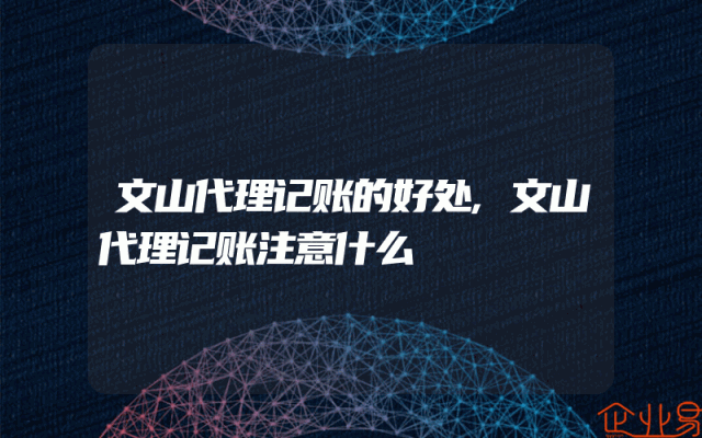 文山代理记账的好处,文山代理记账注意什么