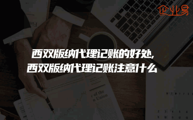 西双版纳代理记账的好处,西双版纳代理记账注意什么