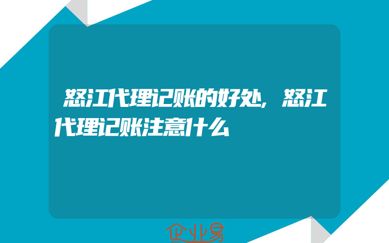 怒江代理记账的好处,怒江代理记账注意什么