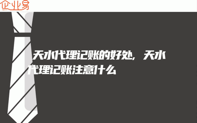 天水代理记账的好处,天水代理记账注意什么