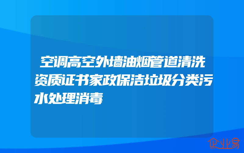 空调高空外墙油烟管道清洗资质证书家政保洁垃圾分类污水处理消毒