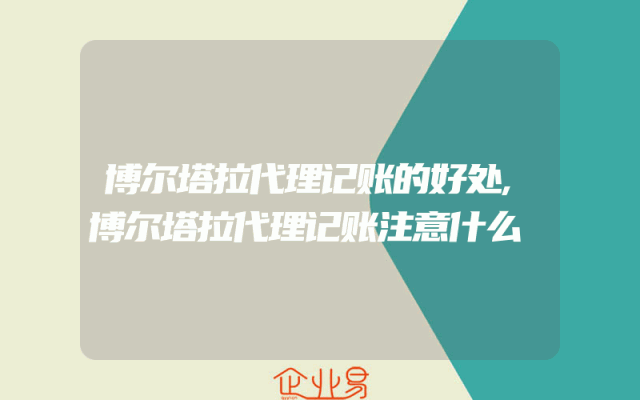 博尔塔拉代理记账的好处,博尔塔拉代理记账注意什么