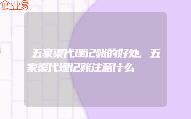 五家渠代理记账的好处,五家渠代理记账注意什么