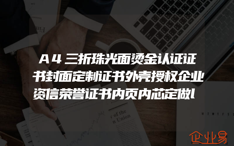 A4三折珠光面烫金认证证书封面定制证书外壳授权企业资信荣誉证书内页内芯定做logo封皮高档打印创意证书套