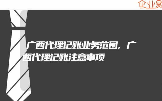 广西代理记账业务范围,广西代理记账注意事项