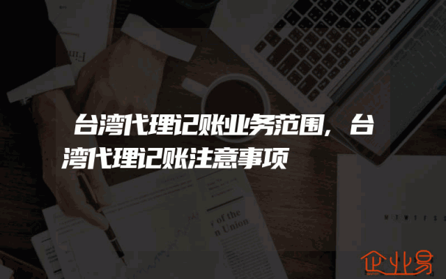 台湾代理记账业务范围,台湾代理记账注意事项