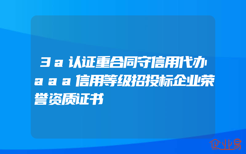 3a认证重合同守信用代办aaa信用等级招投标企业荣誉资质证书