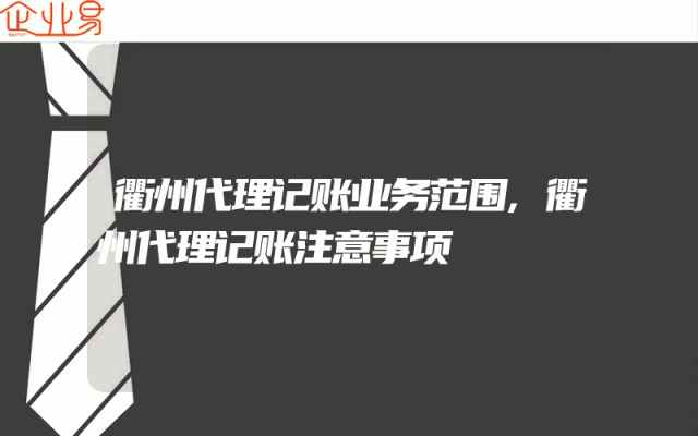 衢州代理记账业务范围,衢州代理记账注意事项