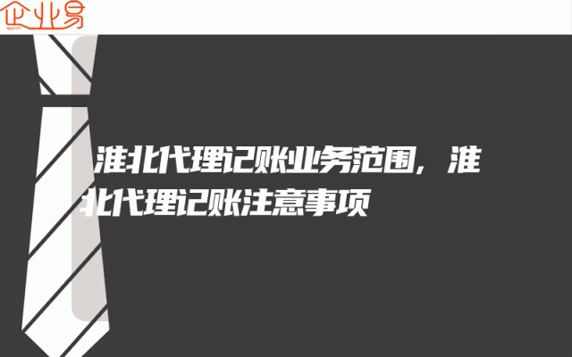 淮北代理记账业务范围,淮北代理记账注意事项