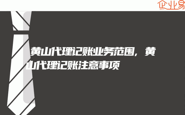 黄山代理记账业务范围,黄山代理记账注意事项