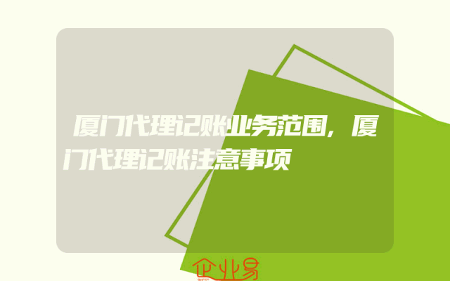 厦门代理记账业务范围,厦门代理记账注意事项