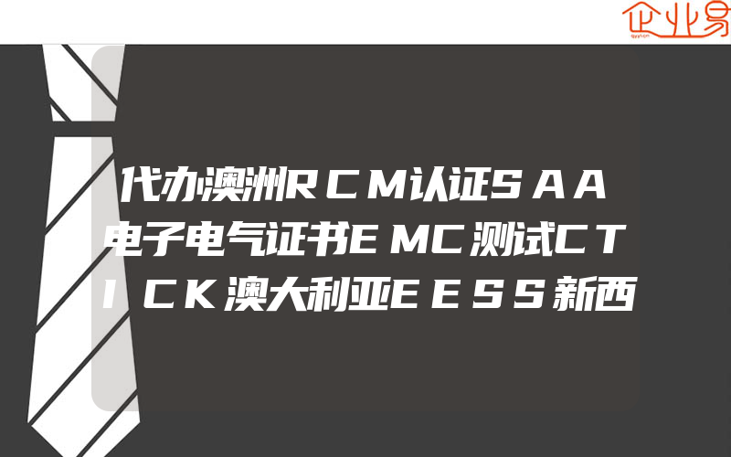 代办澳洲RCM认证SAA电子电气证书EMC测试CTICK澳大利亚EESS新西兰