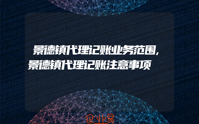 景德镇代理记账业务范围,景德镇代理记账注意事项