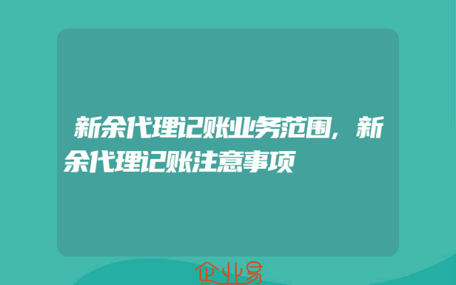 新余代理记账业务范围,新余代理记账注意事项