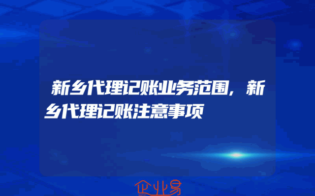 新乡代理记账业务范围,新乡代理记账注意事项