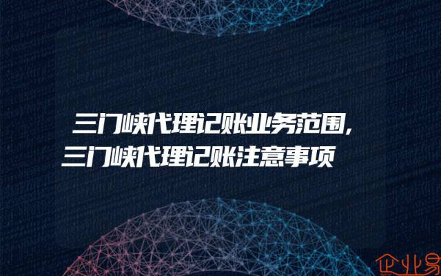 三门峡代理记账业务范围,三门峡代理记账注意事项