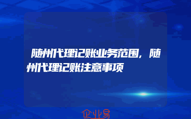 随州代理记账业务范围,随州代理记账注意事项