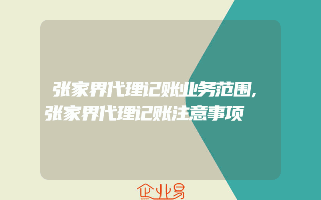 张家界代理记账业务范围,张家界代理记账注意事项