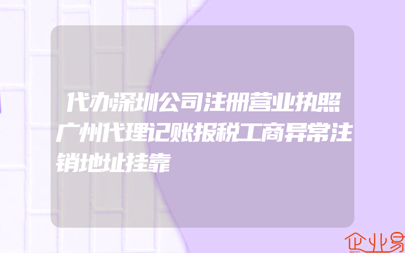 代办深圳公司注册营业执照广州代理记账报税工商异常注销地址挂靠