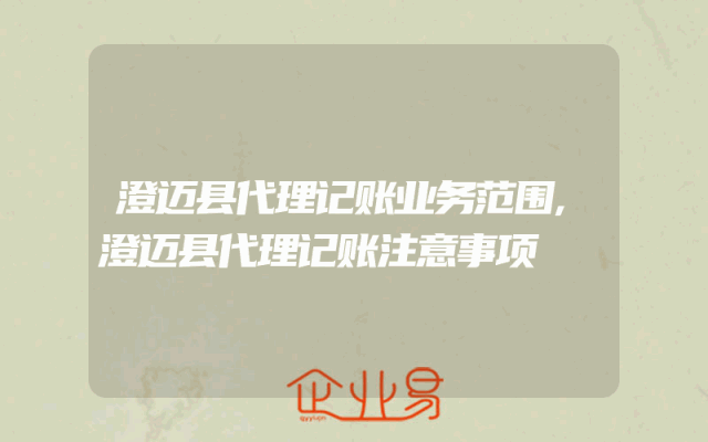 澄迈县代理记账业务范围,澄迈县代理记账注意事项