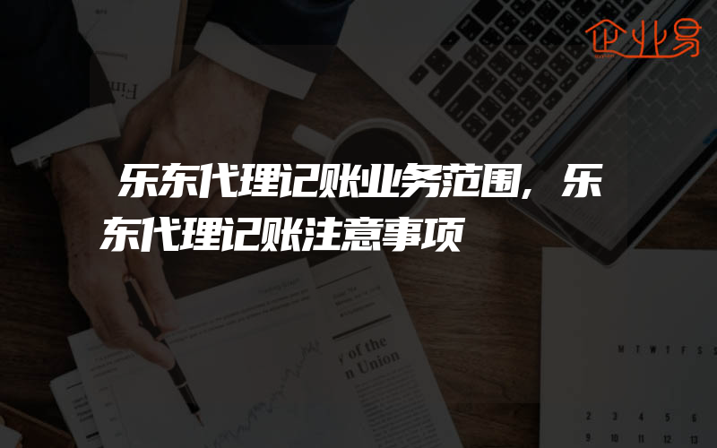 乐东代理记账业务范围,乐东代理记账注意事项