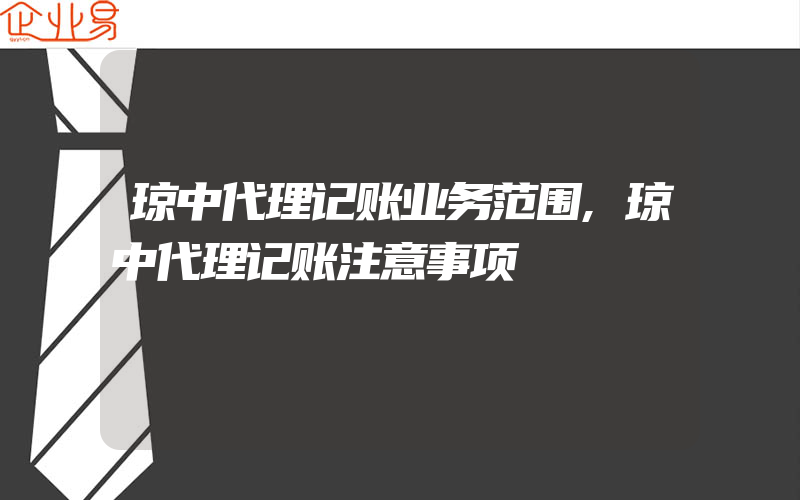 琼中代理记账业务范围,琼中代理记账注意事项