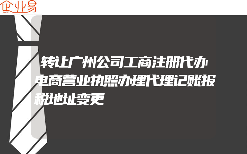 转让广州公司工商注册代办电商营业执照办理代理记账报税地址变更