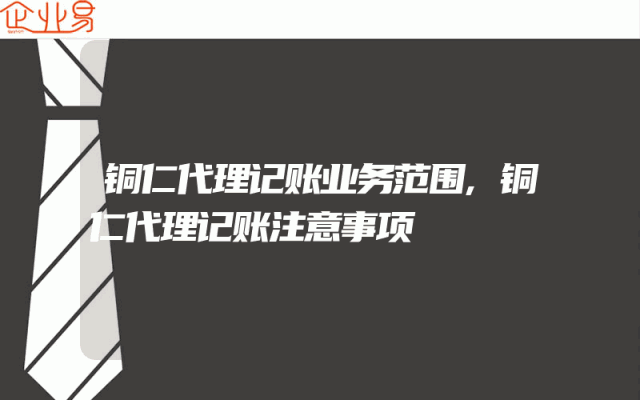 铜仁代理记账业务范围,铜仁代理记账注意事项