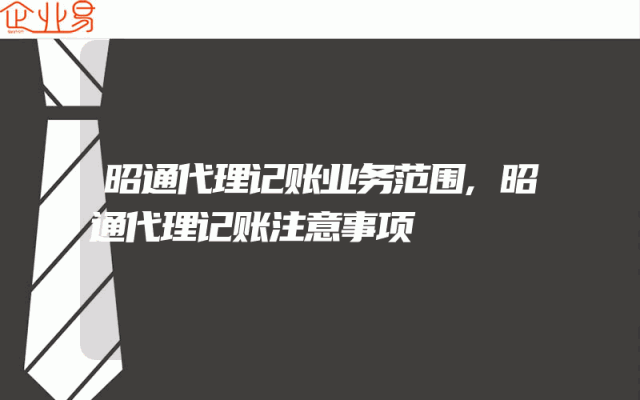 昭通代理记账业务范围,昭通代理记账注意事项