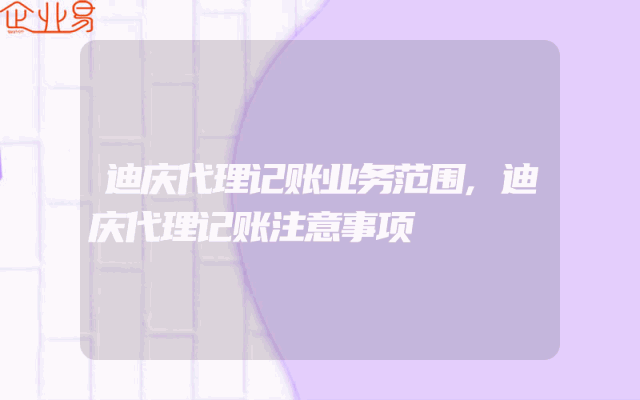 迪庆代理记账业务范围,迪庆代理记账注意事项