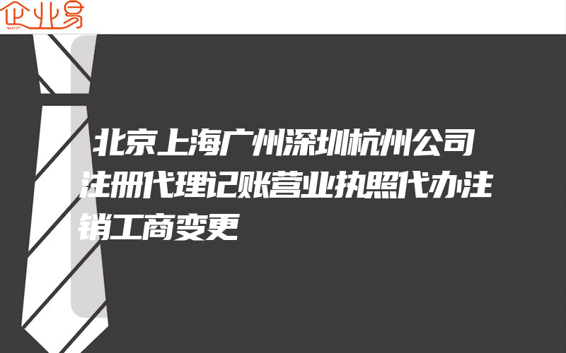 北京上海广州深圳杭州公司注册代理记账营业执照代办注销工商变更