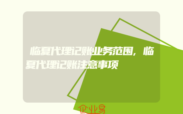 临夏代理记账业务范围,临夏代理记账注意事项