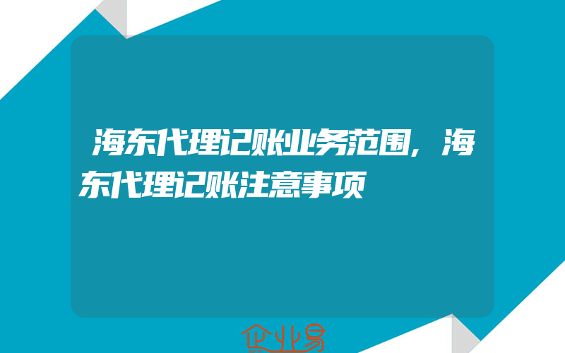 海东代理记账业务范围,海东代理记账注意事项