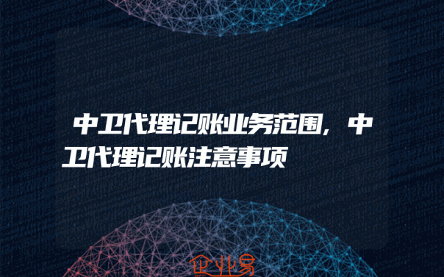 中卫代理记账业务范围,中卫代理记账注意事项