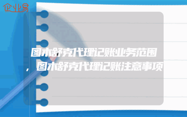 图木舒克代理记账业务范围,图木舒克代理记账注意事项